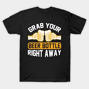 Grab your beer bottle right away  T Shirt For Women Men T-Shirt
